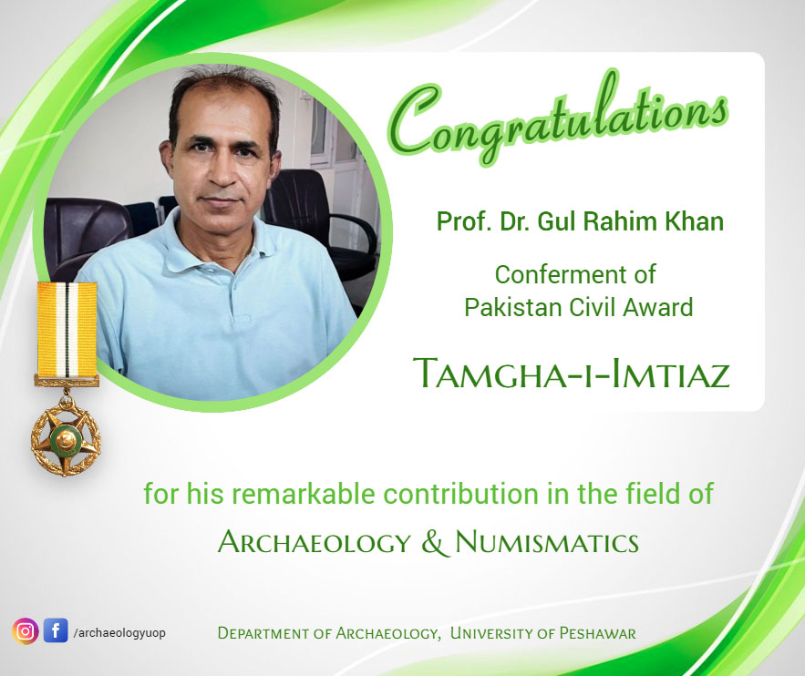 Prof. Dr. Gul Rahim of Department of archaeology University of Peshawar, Honored with Tamgha-i-Imtiaz on Independence Day for Exceptional Contributions to Archaeology.
In recognition of his remarkable dedication and invaluable contributions to the field of archaeology, the esteemed Prof. Dr. Gul Rahim will be conferred with the prestigious Tamgha-i-Imtiaz award on this year's Independence Day.
Prof. Dr. Gul Rahim, a distinguished scholar in the Department of Archaeology, has tirelessly devoted